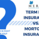 Mortgage Insurance vs Term Life Insurance: Which is right for you?